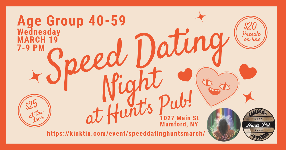 Alt text: A promotional flyer for a Speed Dating Night at Hunt’s Pub. The event is scheduled for Wednesday, March 19, from 7-9 PM, for the age group 40-59. The flyer has a light beige background with an orange border and orange text. It mentions ticket prices: $20 for online presale and $25 at the door. The venue is listed as 1027 Main St, Mumford, NY. The flyer includes playful heart and star illustrations, along with a quirky smiling heart. There are also two logos at the bottom: one for Dreamy Chick Energy and one for Hunt’s Pub. A URL for event registration is provided: https://kinktix.com/event/speeddatinghuntsmarch/.